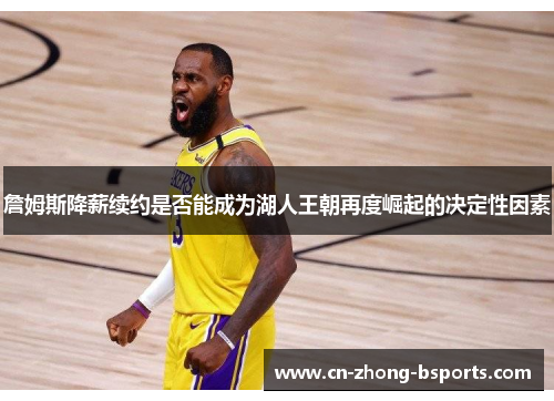 詹姆斯降薪续约是否能成为湖人王朝再度崛起的决定性因素
