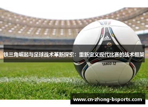 铁三角崛起与足球战术革新探索：重新定义现代比赛的战术框架