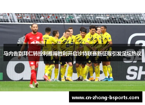 马内告别拜仁转投利雅得胜利开启沙特联赛新征程引发足坛热议