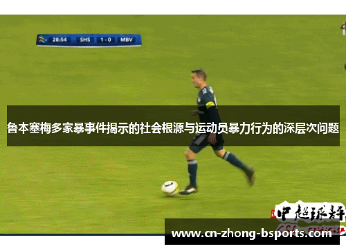 鲁本塞梅多家暴事件揭示的社会根源与运动员暴力行为的深层次问题