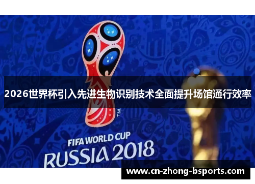 2026世界杯引入先进生物识别技术全面提升场馆通行效率