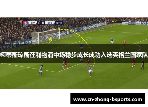 柯蒂斯琼斯在利物浦中场稳步成长成功入选英格兰国家队